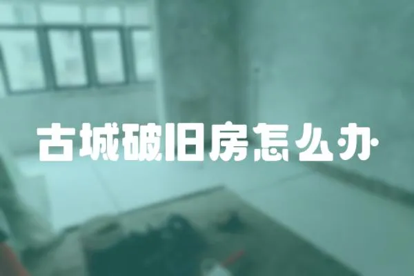 古城破舊房怎么辦