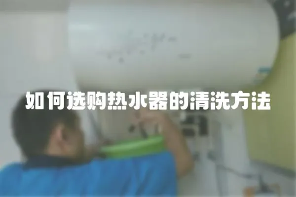 如何選購熱水器的清洗方法