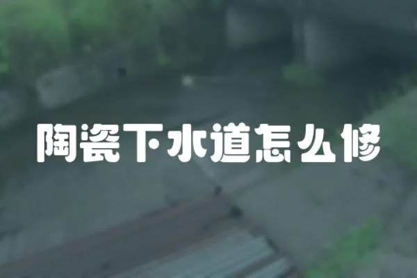 陶瓷下水道怎么修