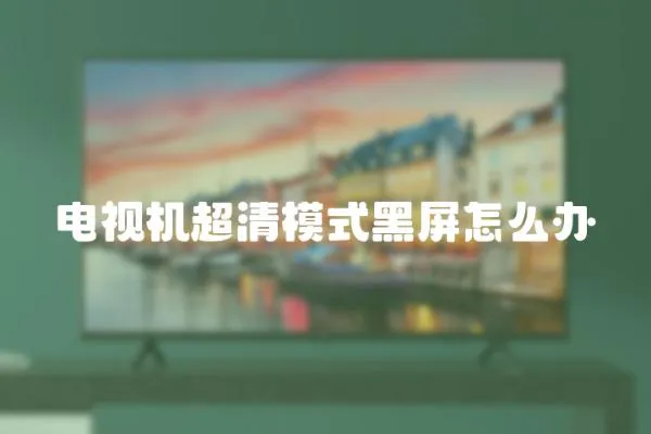 電視機超清模式黑屏怎么辦