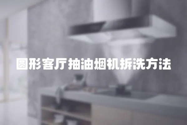 圓形客廳抽油煙機(jī)拆洗方法