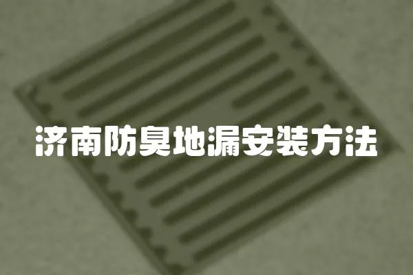 濟南防臭地漏安裝方法
