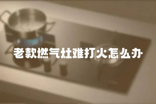 老款燃氣灶難打火怎么辦