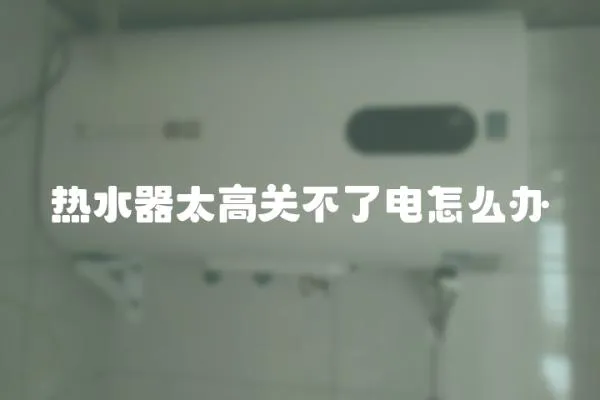 熱水器太高關(guān)不了電怎么辦