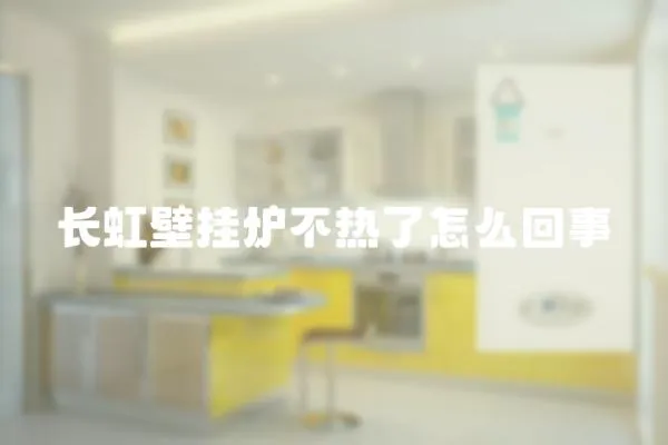 長虹壁掛爐不熱了怎么回事