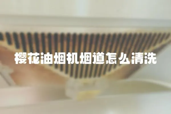 櫻花油煙機煙道怎么清洗