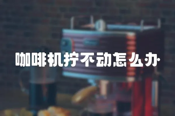 咖啡機擰不動怎么辦