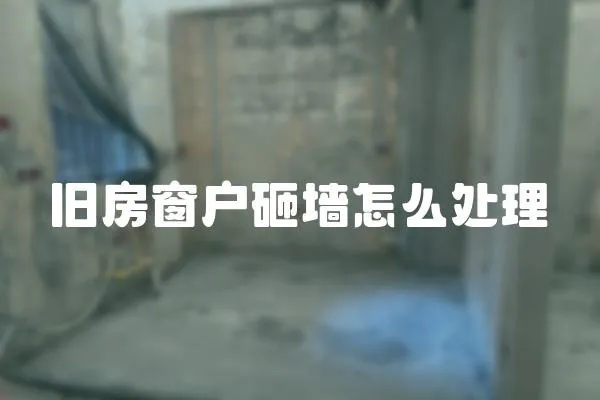 舊房窗戶砸墻怎么處理