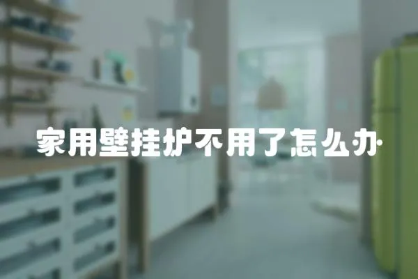 家用壁掛爐不用了怎么辦