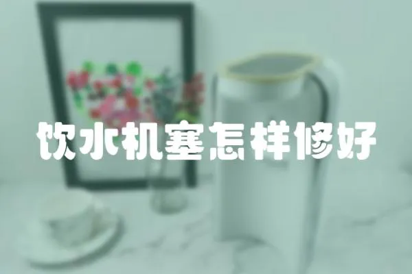 飲水機(jī)塞怎樣修好