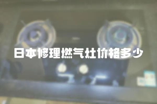日本修理燃?xì)庠顑r(jià)格多少