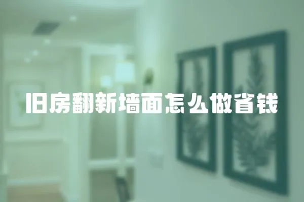 舊房翻新墻面怎么做省錢