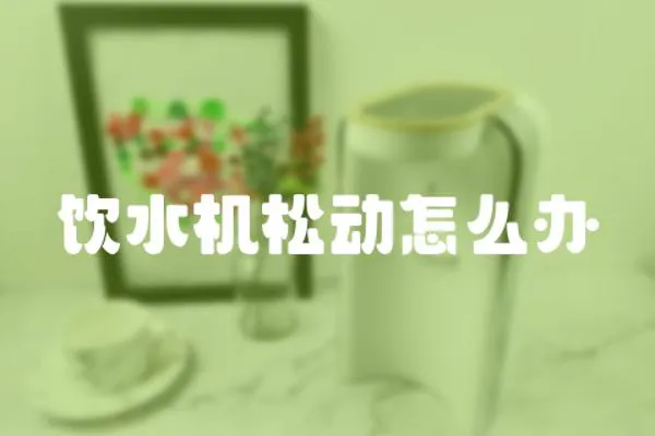 飲水機松動怎么辦