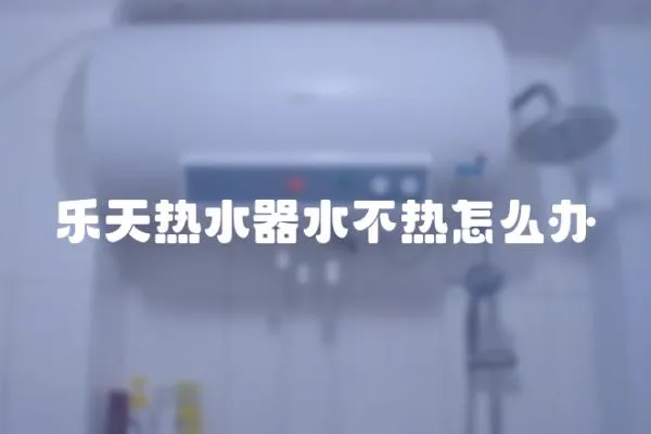 樂天熱水器水不熱怎么辦
