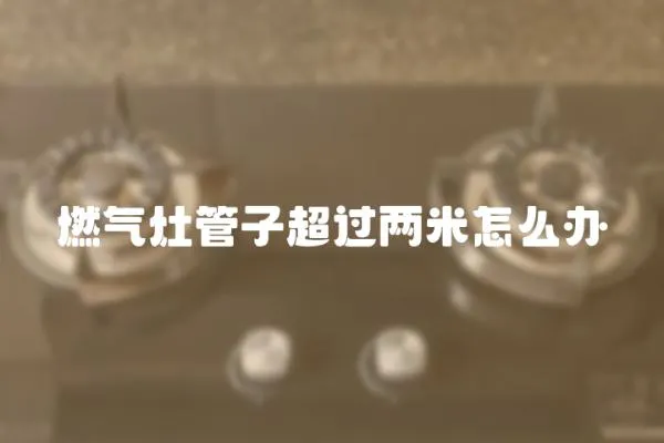 燃?xì)庠罟茏映^兩米怎么辦