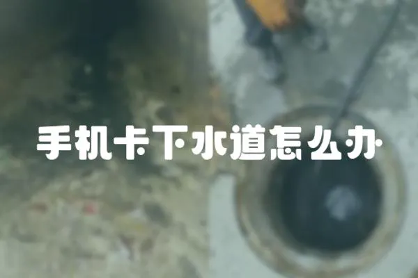 手機卡下水道怎么辦