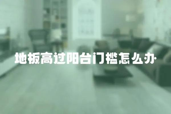 地板高過陽(yáng)臺(tái)門檻怎么辦