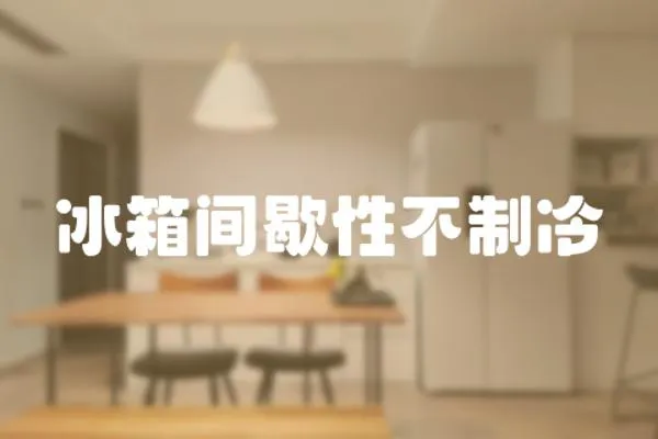 冰箱間歇性不制冷