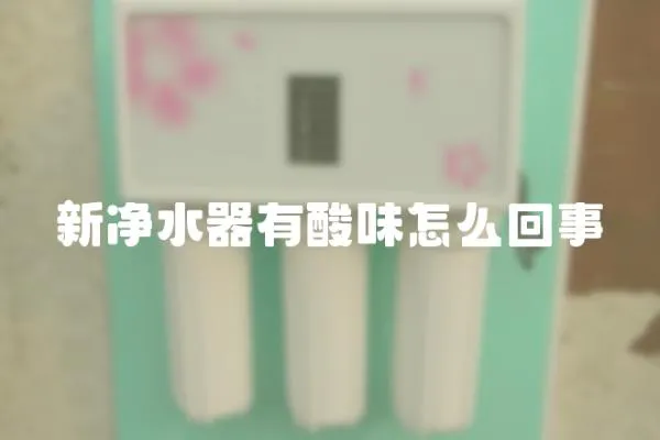 新凈水器有酸味怎么回事