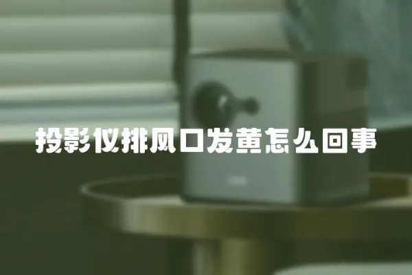 投影儀排風(fēng)口發(fā)黃怎么回事