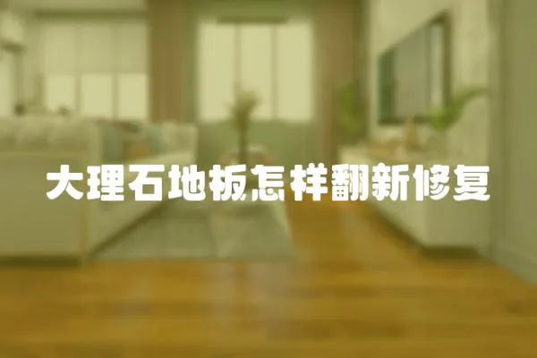 大理石地板怎樣翻新修復