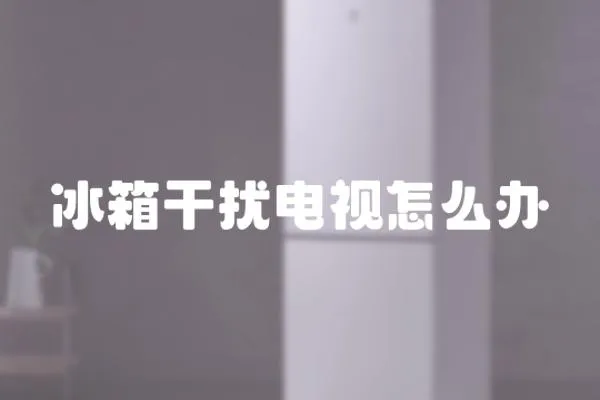 冰箱干擾電視怎么辦