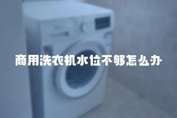 商用洗衣機(jī)水位不夠怎么辦