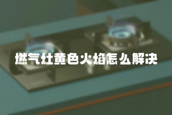 燃氣灶黃色火焰怎么解決