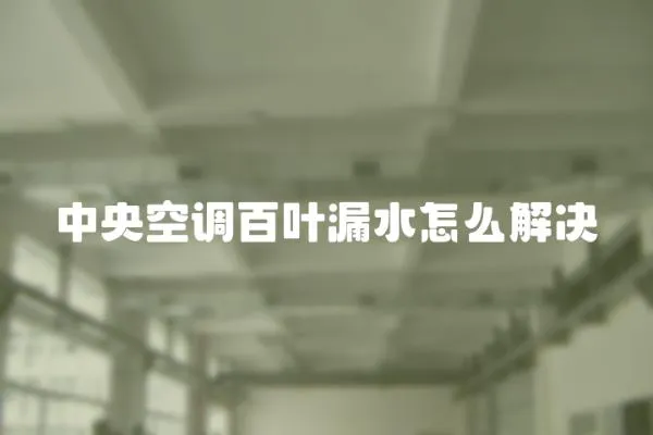 中央空調百葉漏水怎么解決