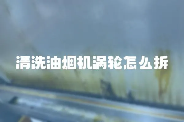 清洗油煙機(jī)渦輪怎么拆