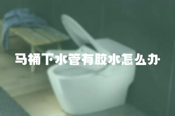 馬桶下水管有膠水怎么辦
