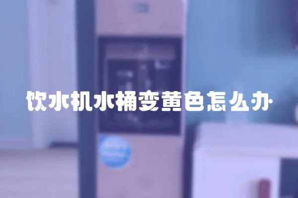 飲水機水桶變黃色怎么辦