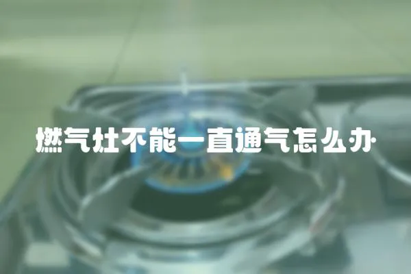 燃氣灶不能一直通氣怎么辦