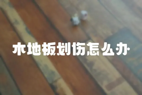 木地板劃傷怎么辦
