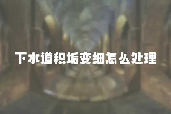 下水道積垢變細怎么處理