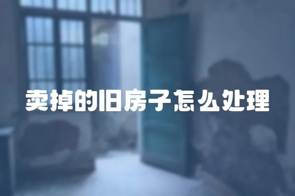 賣掉的舊房子怎么處理