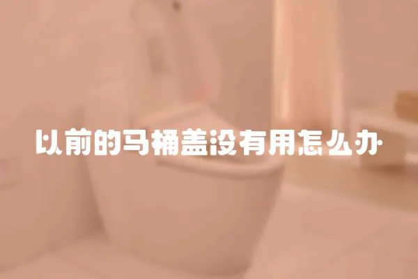 以前的馬桶蓋沒有用怎么辦
