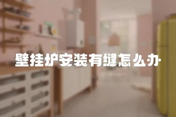 壁掛爐安裝有縫怎么辦