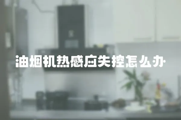 油煙機熱感應失控怎么辦