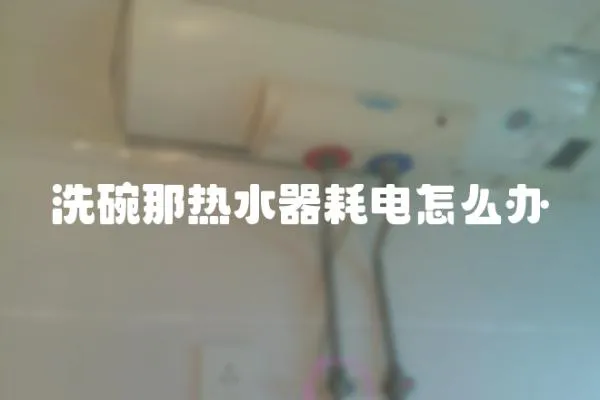 洗碗那熱水器耗電怎么辦
