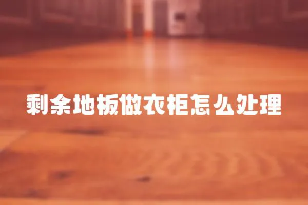 剩余地板做衣柜怎么處理