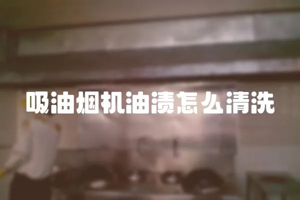 吸油煙機油漬怎么清洗