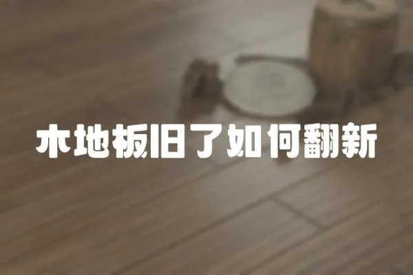 木地板舊了如何翻新