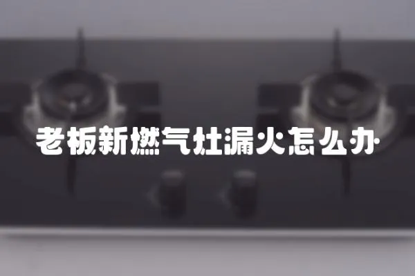 老板新燃氣灶漏火怎么辦