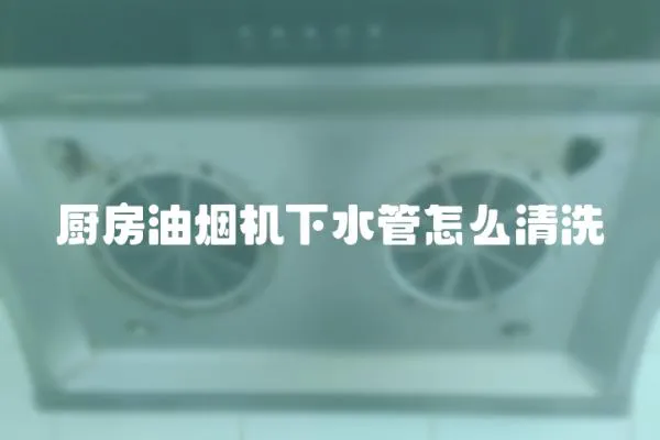 廚房油煙機下水管怎么清洗