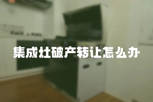 集成灶破產轉讓怎么辦