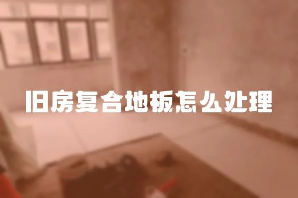 舊房復(fù)合地板怎么處理