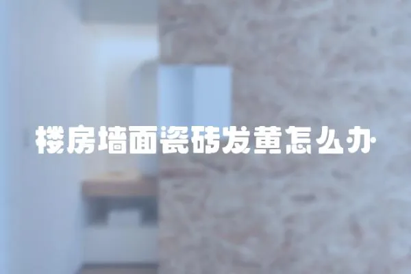 樓房墻面瓷磚發(fā)黃怎么辦