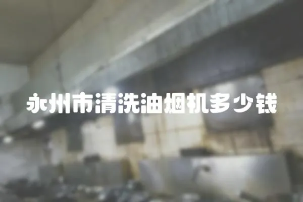 永州市清洗油煙機多少錢