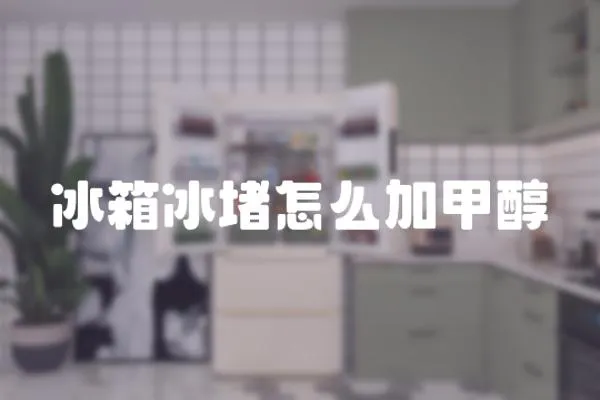 冰箱冰堵怎么加甲醇